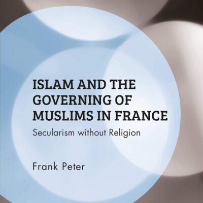 Islam and the Governing of Muslims in France: Secularism without Religion (Islam of the Global West)