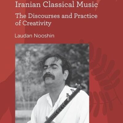 Iranian Classical Music: The Discourses and Practice of Creativity (SOAS Studies in Music)