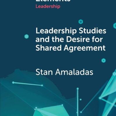 Leadership Studies and the Desire for Shared Agreement: A Narrative Inquiry (Elements in Leadership)