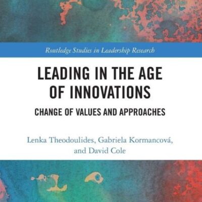 Leading in the Age of Innovation: Change of Valuess and Approaches: Change of Values and Approaches (Routledge Studies in Leadership Research)