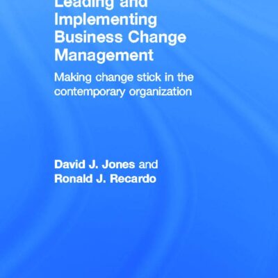 Leading and Implementing Business Change Management: Making Change Stick in the Contemporary Organization