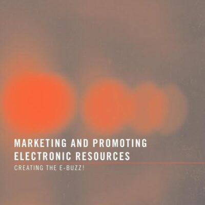 Marketing and Promoting Electronic Resources: Creating the E-Buzz!