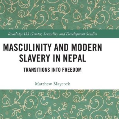 Masculinity and Modern Slavery in Nepal: Transitions into Freedom (Routledge ISS Gender