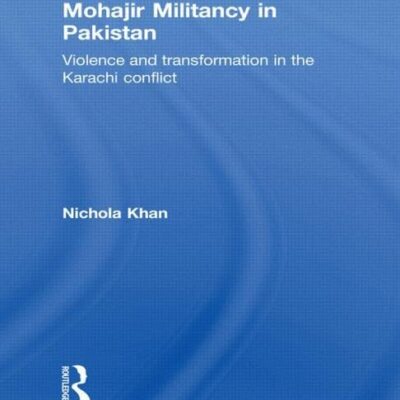 Mohajir Militancy in Pakistan: Violence and Transformation in the Karachi Conflict (Routledge Contemporary South Asia Series)