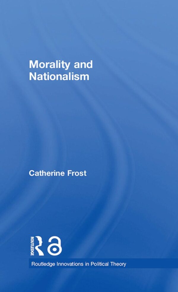 Morality and Nationalism (Routledge Innovations in Political Theory)
