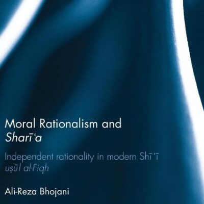 Moral Rationalism and Sharia: Independent Rationality in Modern Shii Usul Al-Fiqh (Culture and Civilization in the Middle East)