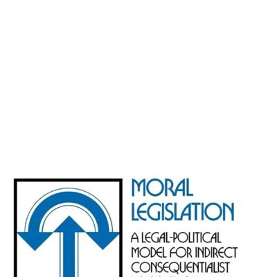 Moral Legislation: A Legal-Political Modern for Indirect Conswquentialist Reasoning: A Legal-Political Model for Indirect Consequentialist Reasoning (Cambridge Studies in Philosophy)