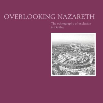 Over Looking Nazareth: The Ethnography of Excusion in Galilee: The Ethnography of Exclusion in Galilee: 105 (Cambridge Studies in Social and Cultural Anthropology)