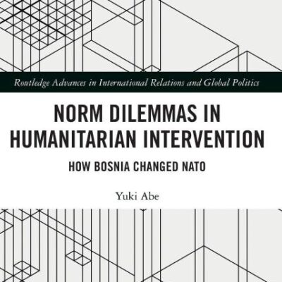 Norm Dilemmas in Humanitarian Intervention: How Bosnia Changed NATO (Routledge Advances in International Relations and Global Politics)