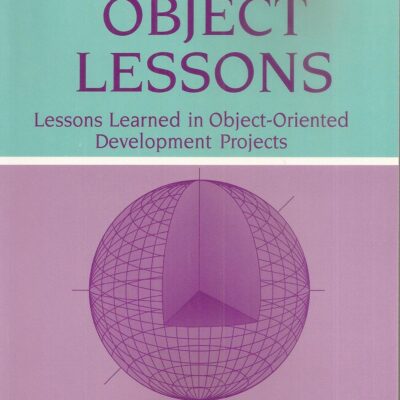 Object Lessons Lessons Learned in Object-OrientedDevelopment Projects (SIGS: Advances in Object Technology)