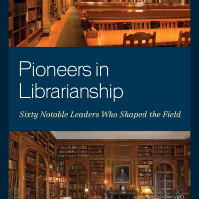 Pioneers in Librarianship: Sixty Notable Leaders Who Shaped the Field