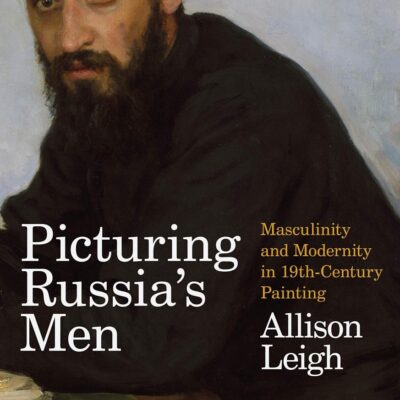 Picturing Russia’s Men: Masculinity and Modernity in Nineteenth-Century Painting