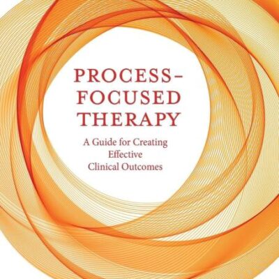 Process- Focused Therapy: A Guide for Creating Effective Clinical Outcomes