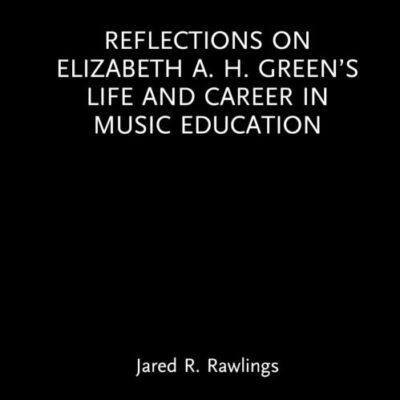 Reflections on Elizabeth A. H. Green's Life and Career in Music Education