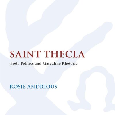 Saint Thecla: Body Politics and Masculine Rhetoric: 617 (The Library of New Testament Studies)