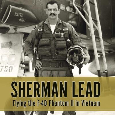 Sherman Lead: Flying the F-4D Panthom II in Vietnam: Flying the F-4D Phantom II in Vietnam