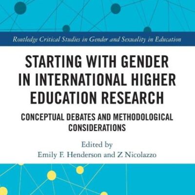 Starting with Gender in International Higher Education Research: Conceptual Debates and Methodological Considerations (Routledge Critical Studies in Gender and Sexuality in Education)