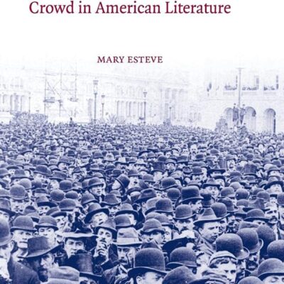 The Aesthetics and Politics of the Crowd in American Literature: 135 (Cambridge Studies in American Literature and Culture)