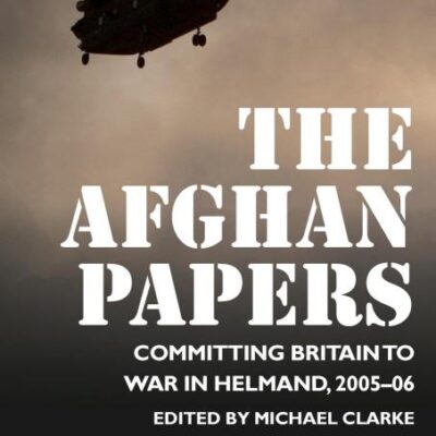 The Afghan Papers: Committing Britain to War in Helmand