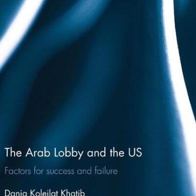 The Arab Lobby and the US: Factors for Success and Failure (Routledge Studies in Middle Eastern Democratization and Government)