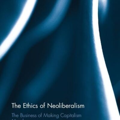The Ethics of Neoliberalism: The Business of Making Capitalism Moral (Routledge Studies in Business Ethics)