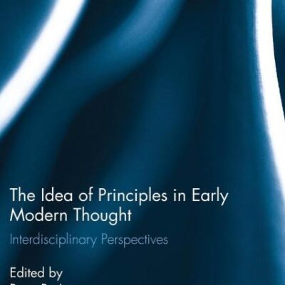 The Idea of Principles in Early Modern Thought: Interdisciplinary Perspectives (Routledge Studies in Seventeenth-Century Philosophy)