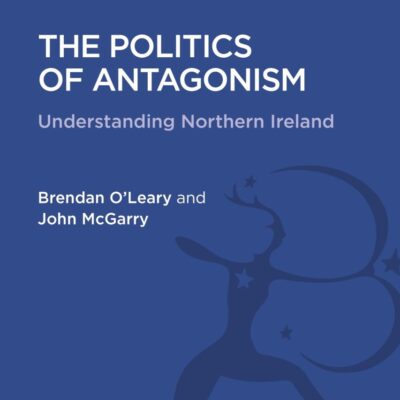 The Politics of Antagonism: Understanding Northern Ireland (History and Politics in the 20th Century: Bloomsbury Academic)