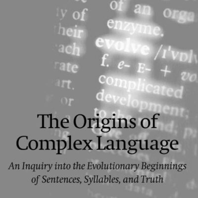 The Origins of Complex Language: An Inquiry into the Evolutionary Beginnings of Sentences