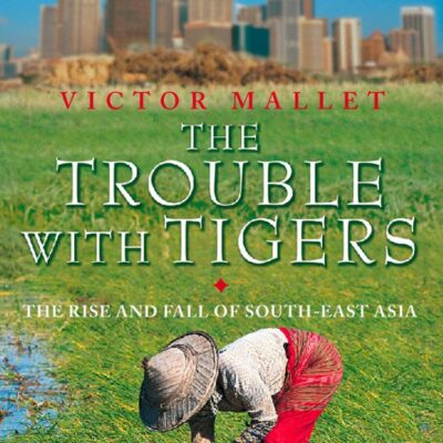 The Trouble With Tigers: The Rise and Fall of South-East Asia
