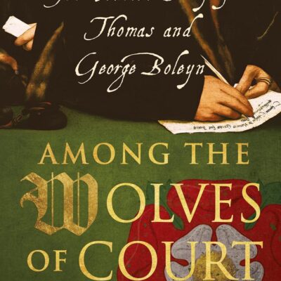 Among the Wolves of Court: The Untold Story of Thomas and George Boleyn