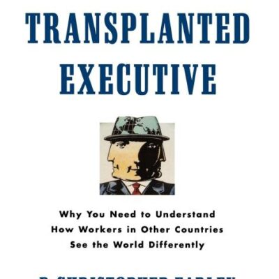 The Transplanted Executive: Why You Need to Understand How Workers in other Countries See the world Differently