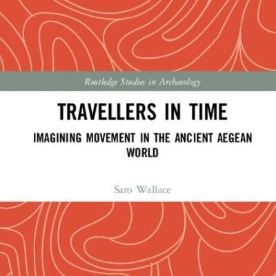 Travellers in Time: Imagining Movement in the Ancient Aegean World (Routledge Studies in Archaeology)