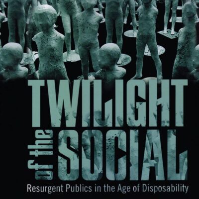 Twilight of the Social: Resurgent Politics in an Age of Disposability (Critical Interventions)