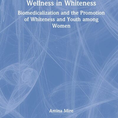 Wellness in Whiteness: Biomedicalization and the Promotion of Whiteness and Youth among Women (Routledge Research in Gender and Society)