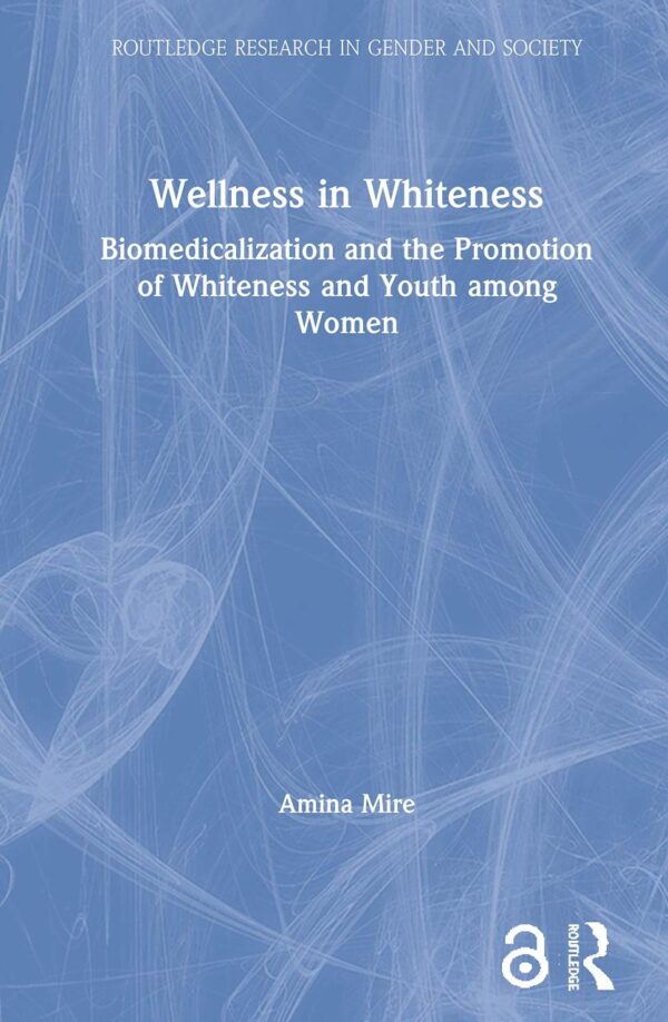 Wellness in Whiteness: Biomedicalization and the Promotion of Whiteness and Youth among Women (Routledge Research in Gender and Society)