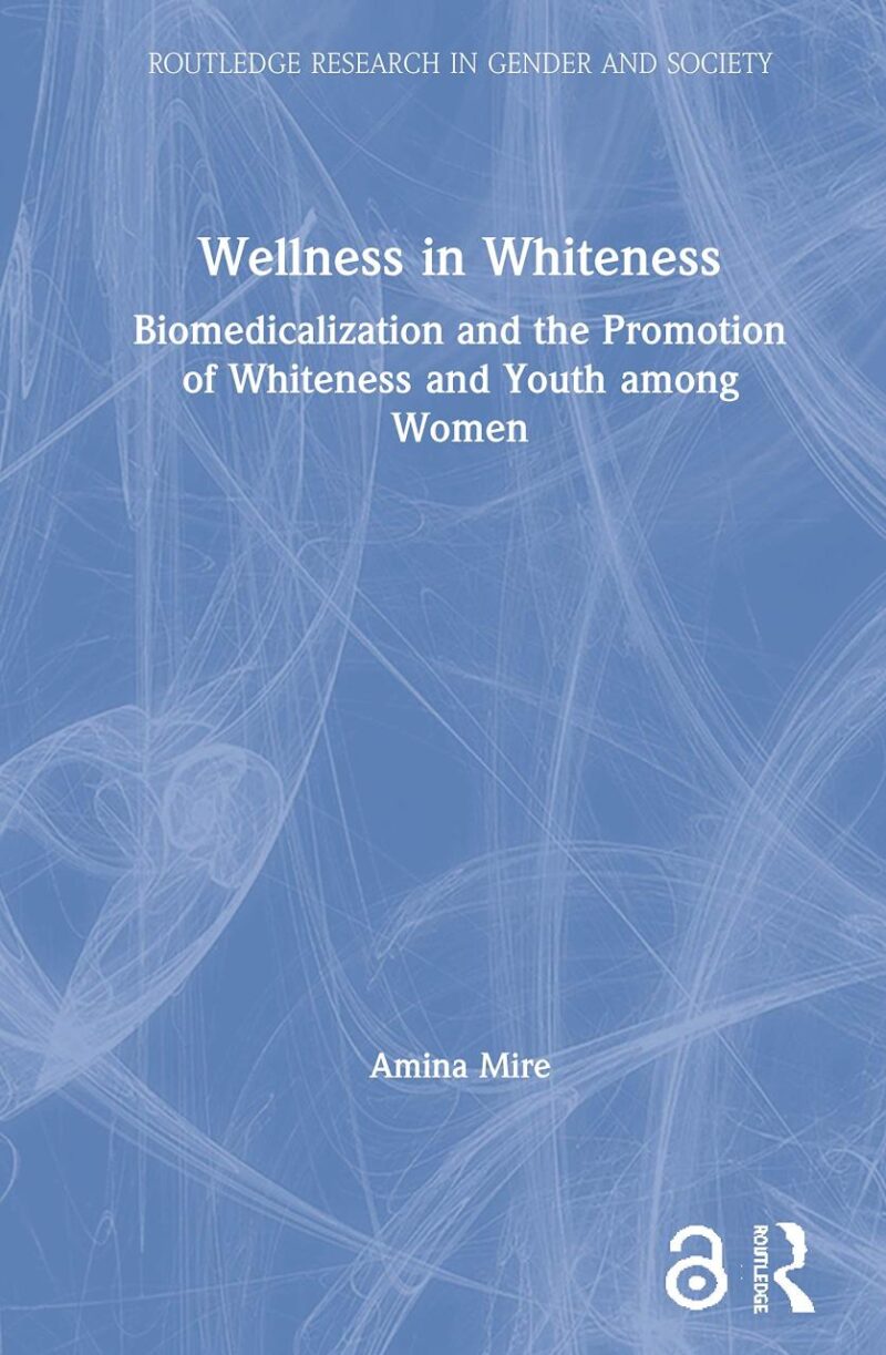 Wellness in Whiteness: Biomedicalization and the Promotion of Whiteness and Youth among Women (Routledge Research in Gender and Society)
