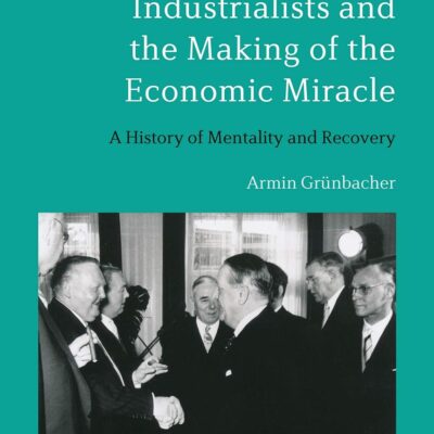 West German Industrialists and the Making of the Economic Miracle: A History of Mentality and Recovery