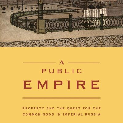 A Public Empire: Property and the Quest for the Common Good In Imperial Russia