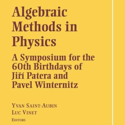 Algebraic Methods in Physics: A Symposium for the 60th Birthdays of Jiri Patera and Pavel Winternitz (CRM Series in Mathematical Physics)