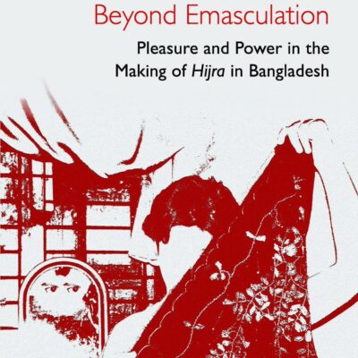 Beyond Emasculation: Pleasure and Power in the Making of hijra in Bangladesh