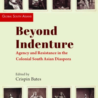 Beyond Indenture: Agency and Resistance in the Colonial South Asian Diaspora