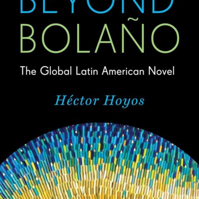Beyond Bolano: The Global Latin American Novel