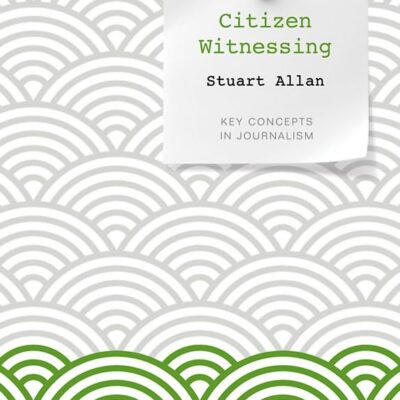 Citizen Witnessing: Revisioning Journalism in Times of Crisis (Key Concepts in Journalism)
