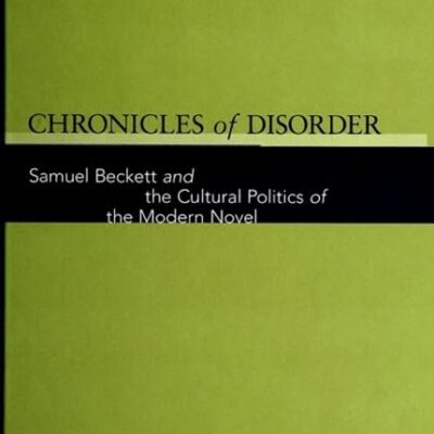 Chronicles of Disorder: Samuel Beckett and the Cultural Politics of the Modern Novel