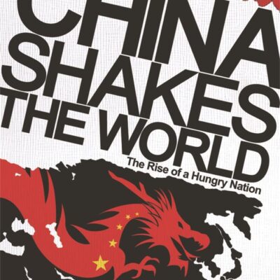 CHINA SHAKES THE WORLD: THE RISE OF A HUNGRY NATION