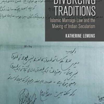 Divorcing Traditions: Islamic Marriage Law and the Making of Indian Secularism