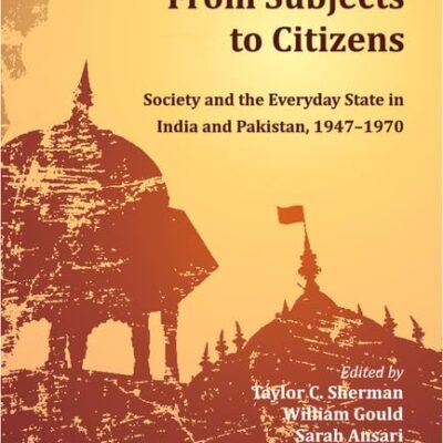 FROM SUBJECTS TO CITIZENS: SOCIETY AND THE EVERYDAY STATE IN INDIA AND PAKISTAN