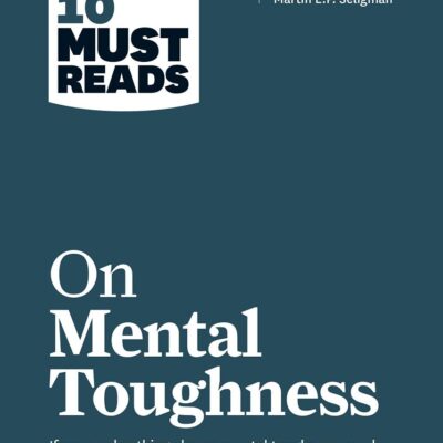 HBR's 10 Must Reads on Mental Toughness (with bonus interview "Post-Traumatic Growth and Building Resilience" with Martin Seligman) (HBR's 10 Must Reads)