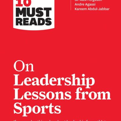 HBR’s 10 Must Reads on Leadership Lessons from Sports (Featuring interviews with Sir Alex Ferguson