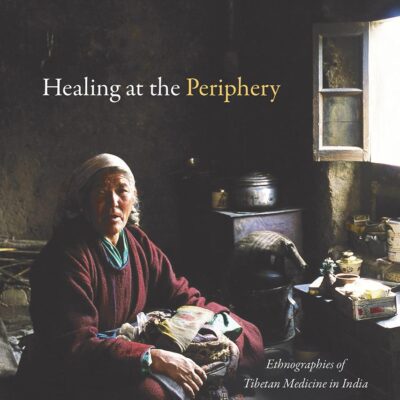 Healing at the Periphery: Ethnographies of Tibetan Medicine in India